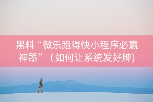 黑料“微乐跑得快小程序必赢神器”（如何让系统发好牌)