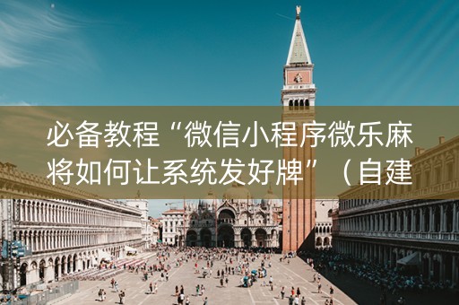 必备教程“微信小程序微乐麻将如何让系统发好牌”（自建房怎么拿好牌)