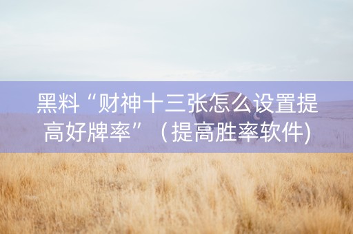 黑料“财神十三张怎么设置提高好牌率”（提高胜率软件)