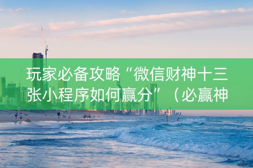 玩家必备攻略“微信财神十三张小程序如何赢分”（必赢神器免费安装)