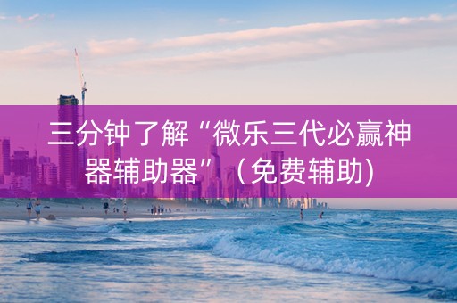 三分钟了解“微乐三代必赢神器辅助器”（免费辅助)
