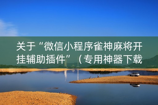 关于“微信小程序雀神麻将开挂辅助插件”（专用神器下载)