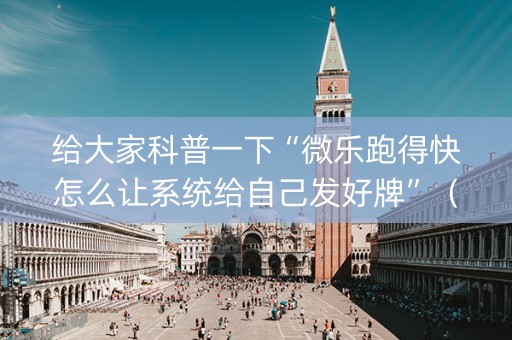 给大家科普一下“微乐跑得快怎么让系统给自己发好牌”（必赢神器免费安装)