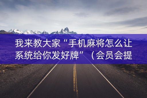 我来教大家“手机麻将怎么让系统给你发好牌”（会员会提高胜率吗)