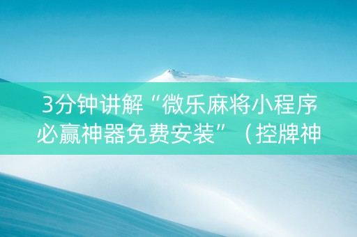 3分钟讲解“微乐麻将小程序必赢神器免费安装”（控牌神器)