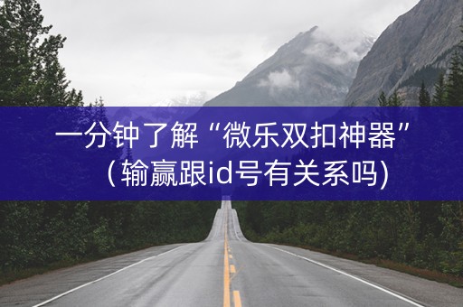 一分钟了解“微乐双扣神器”（输赢跟id号有关系吗)