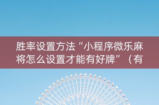 胜率设置方法“小程序微乐麻将怎么设置才能有好牌”（有什么规律)