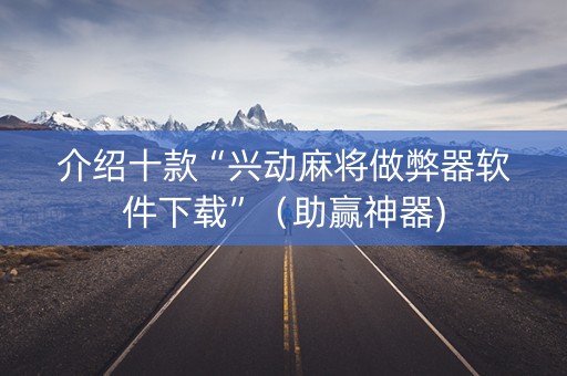 介绍十款“兴动麻将做弊器软件下载”（助赢神器)