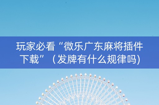 玩家必看“微乐广东麻将插件下载”（发牌有什么规律吗)