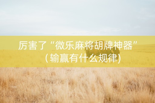 厉害了“微乐麻将胡牌神器”（输赢有什么规律)