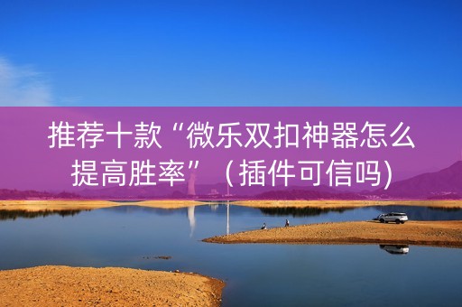 推荐十款“微乐双扣神器怎么提高胜率”（插件可信吗)