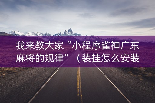 我来教大家“小程序雀神广东麻将的规律”（装挂怎么安装)