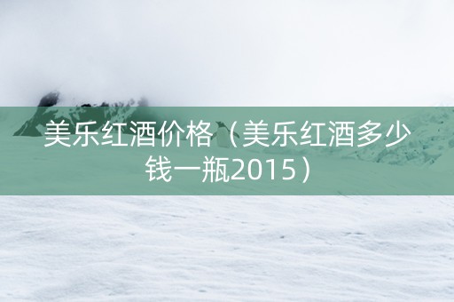 美乐红酒价格（美乐红酒多少钱一瓶2015）
