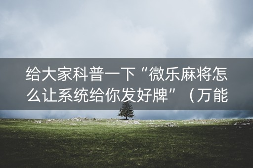 给大家科普一下“微乐麻将怎么让系统给你发好牌”（万能开挂神器)