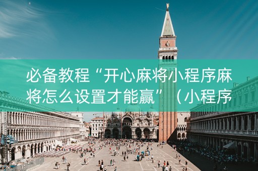 必备教程“开心麻将小程序麻将怎么设置才能赢”（小程序控牌器)