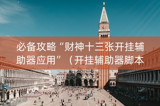 必备攻略“财神十三张开挂辅助器应用”（开挂辅助器脚本)