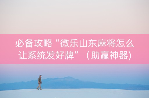 必备攻略“微乐山东麻将怎么让系统发好牌”（助赢神器)