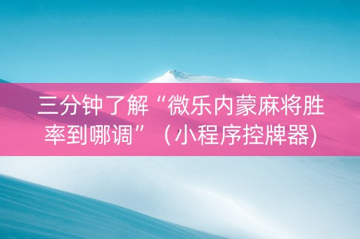 三分钟了解“微乐内蒙麻将胜率到哪调”（小程序控牌器)
