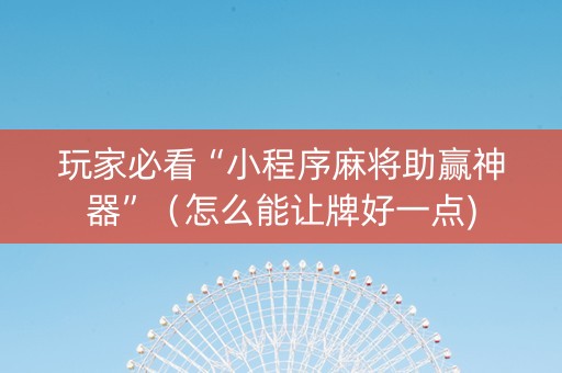 玩家必看“小程序麻将助赢神器”（怎么能让牌好一点)