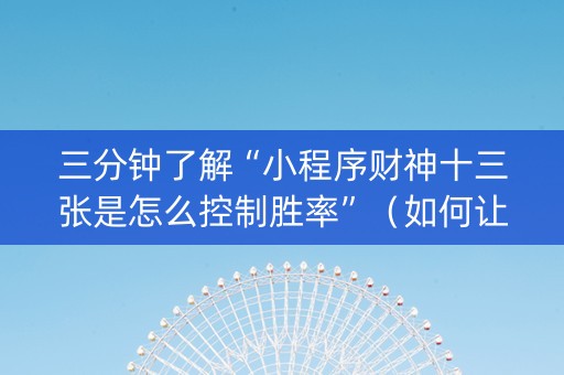 三分钟了解“小程序财神十三张是怎么控制胜率”（如何让系统发好牌)