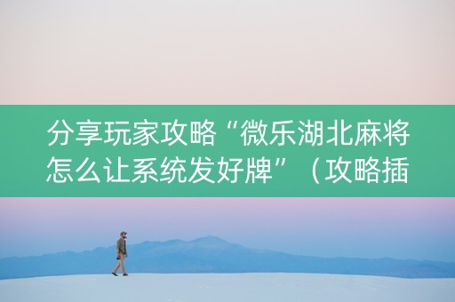 分享玩家攻略“微乐湖北麻将怎么让系统发好牌”（攻略插件)