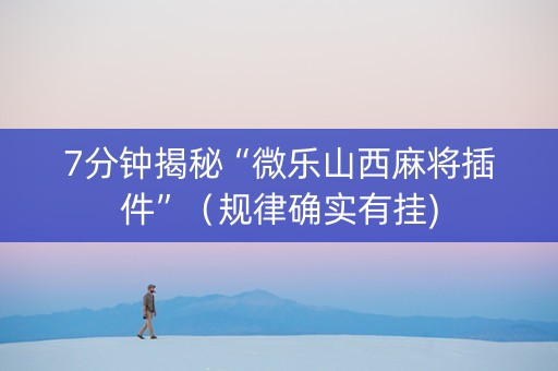 7分钟揭秘“微乐山西麻将插件”（规律确实有挂)