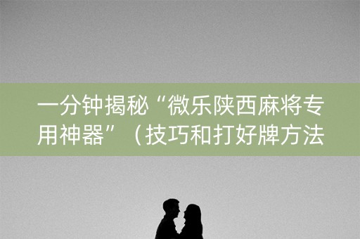 一分钟揭秘“微乐陕西麻将专用神器”（技巧和打好牌方法)
