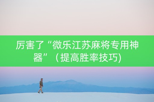 厉害了“微乐江苏麻将专用神器”（提高胜率技巧)