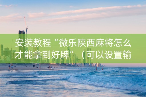 安装教程“微乐陕西麻将怎么才能拿到好牌”（可以设置输赢吗)
