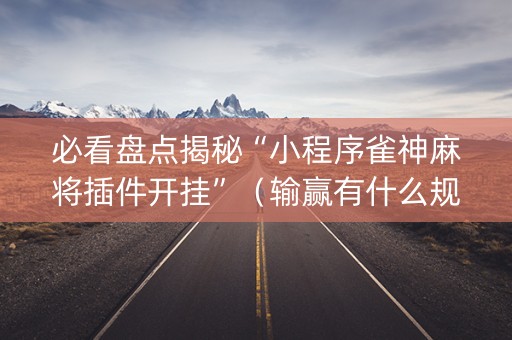 必看盘点揭秘“小程序雀神麻将插件开挂”（输赢有什么规律)