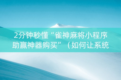 2分钟秒懂“雀神麻将小程序助赢神器购买”（如何让系统发好牌)