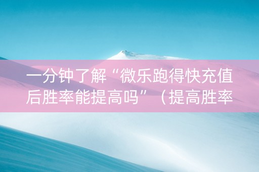 一分钟了解“微乐跑得快充值后胜率能提高吗”（提高胜率软件)