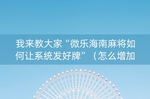 我来教大家“微乐海南麻将如何让系统发好牌”（怎么增加胜率)