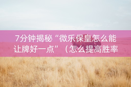7分钟揭秘“微乐保皇怎么能让牌好一点”（怎么提高胜率)