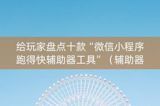 给玩家盘点十款“微信小程序跑得快辅助器工具”（辅助器通用版)