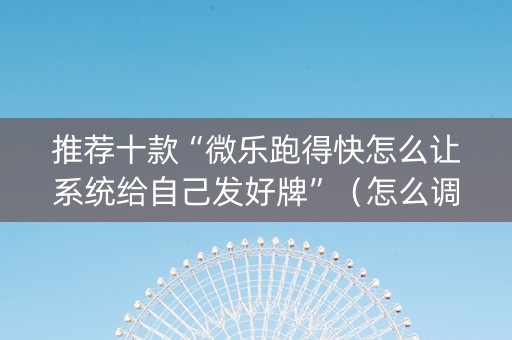 推荐十款“微乐跑得快怎么让系统给自己发好牌”（怎么调胜率)