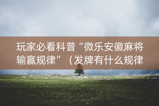 玩家必看科普“微乐安徽麻将输赢规律”（发牌有什么规律吗)