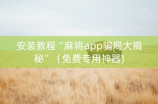 安装教程“麻将app骗局大揭秘”（免费专用神器)