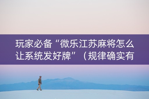 玩家必备“微乐江苏麻将怎么让系统发好牌”（规律确实有挂)