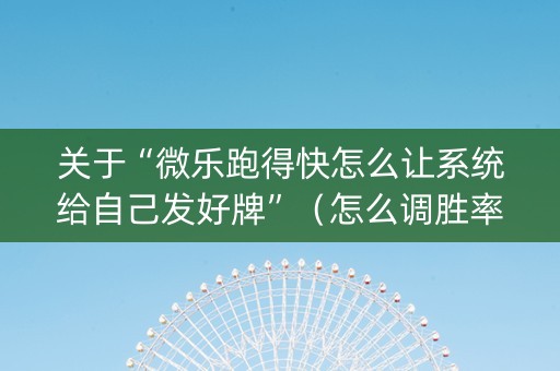 关于“微乐跑得快怎么让系统给自己发好牌”（怎么调胜率)