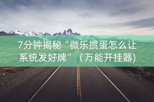 7分钟揭秘“微乐掼蛋怎么让系统发好牌”（万能开挂器)