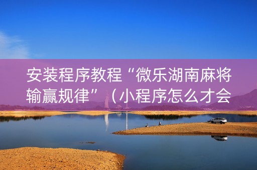 安装程序教程“微乐湖南麻将输赢规律”（小程序怎么才会赢)