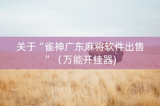 关于“雀神广东麻将软件出售”（万能开挂器)