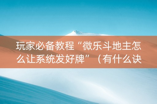 玩家必备教程“微乐斗地主怎么让系统发好牌”（有什么诀窍)