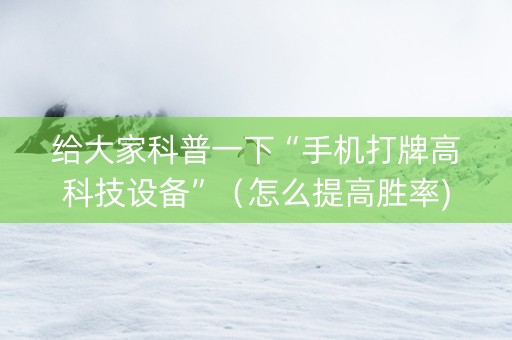给大家科普一下“手机打牌高科技设备”（怎么提高胜率)