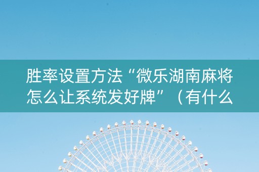 胜率设置方法“微乐湖南麻将怎么让系统发好牌”（有什么规律)