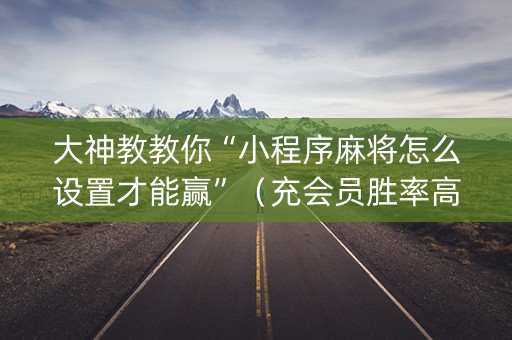 大神教教你“小程序麻将怎么设置才能赢”（充会员胜率高)
