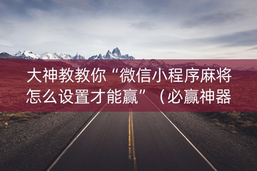 大神教教你“微信小程序麻将怎么设置才能赢”（必赢神器辅助器)