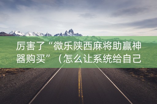 厉害了“微乐陕西麻将助赢神器购买”（怎么让系统给自己好牌)