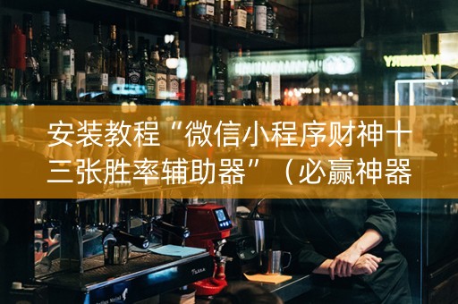 安装教程“微信小程序财神十三张胜率辅助器”（必赢神器免费安装)